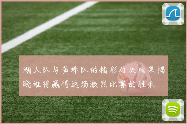 湖人队与黄蜂队的精彩对决结果揭晓谁将赢得这场激烈比赛的胜利
