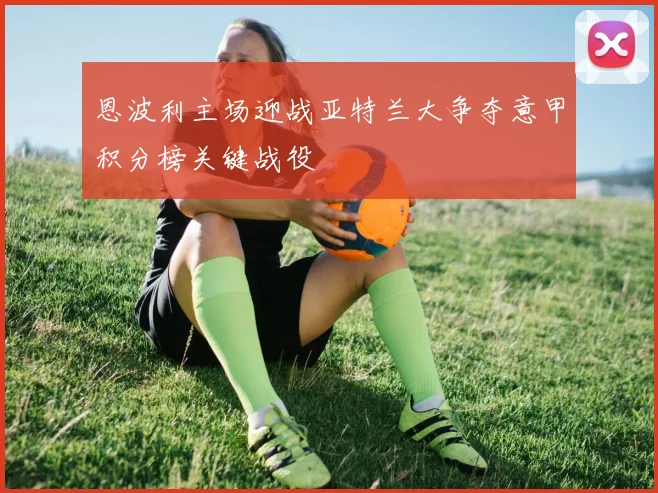 恩波利主场迎战亚特兰大争夺意甲积分榜关键战役