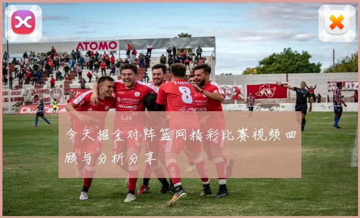 今天掘金对阵篮网精彩比赛视频回顾与分析分享