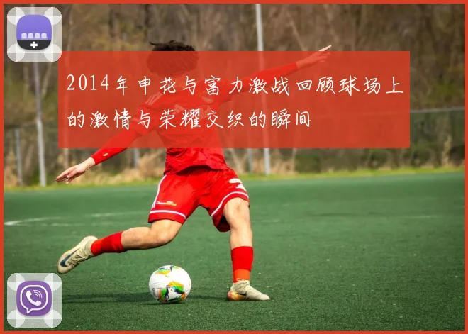 2014年申花与富力激战回顾球场上的激情与荣耀交织的瞬间