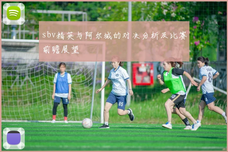 sbv精英与阿尔城的对决分析及比赛前瞻展望