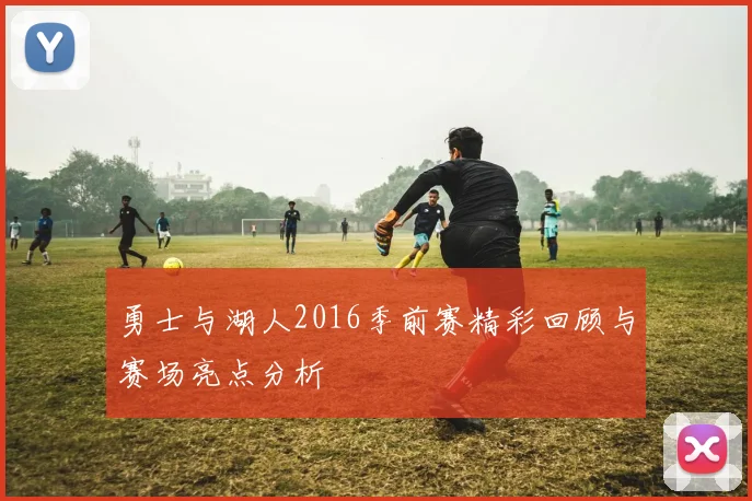 勇士与湖人2016季前赛精彩回顾与赛场亮点分析
