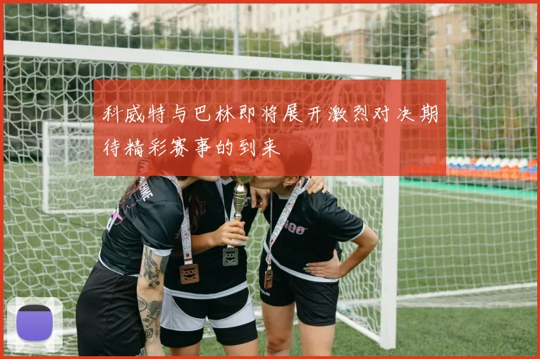 科威特与巴林即将展开激烈对决期待精彩赛事的到来