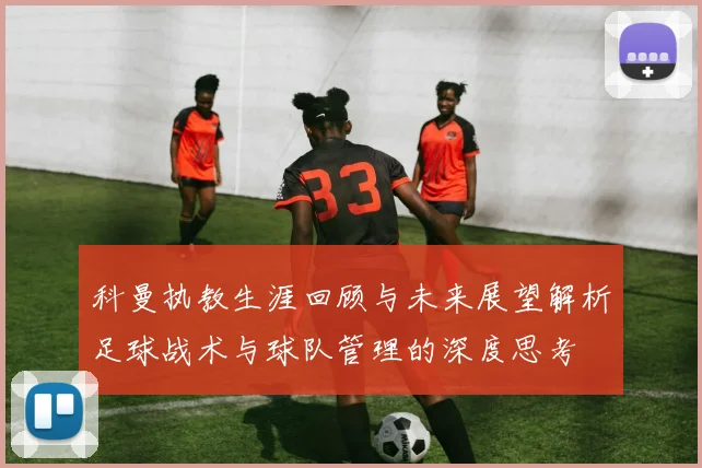 科曼执教生涯回顾与未来展望解析足球战术与球队管理的深度思考