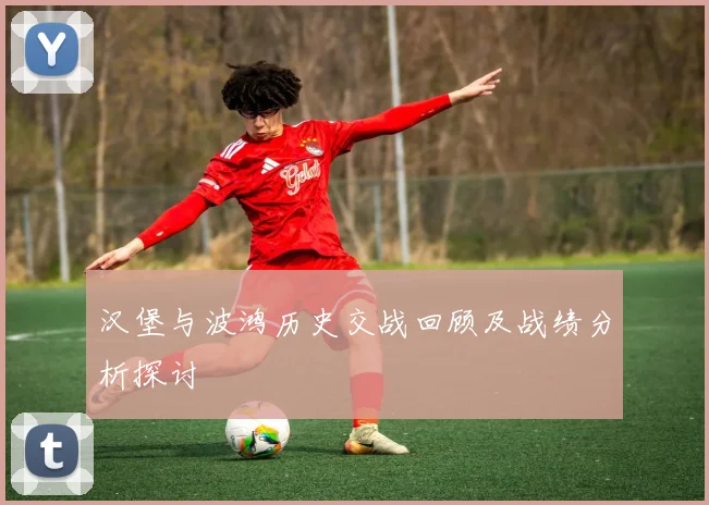 汉堡与波鸿历史交战回顾及战绩分析探讨