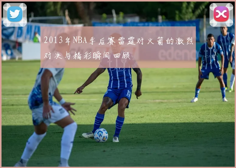 2013年NBA季后赛雷霆对火箭的激烈对决与精彩瞬间回顾