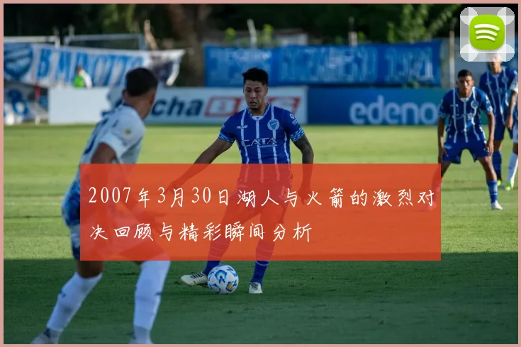 2007年3月30日湖人与火箭的激烈对决回顾与精彩瞬间分析