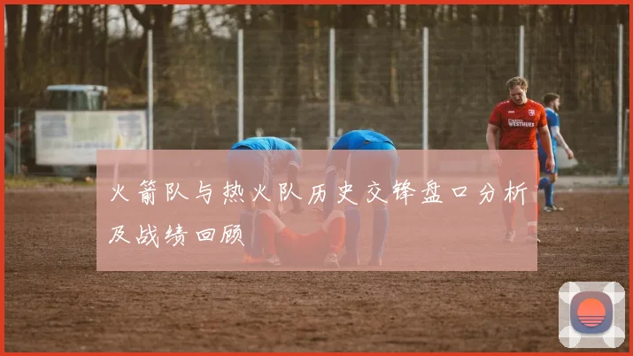 火箭队与热火队历史交锋盘口分析及战绩回顾