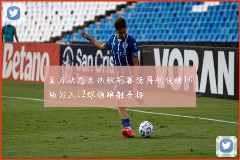 莱万状态火热欧冠赛场再创佳绩10场打入12球领跑射手榜