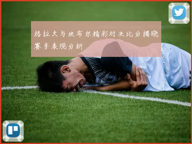 格拉夫与坎布尔精彩对决比分揭晓赛季表现分析