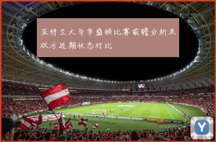 亚特兰大与华盛顿比赛前瞻分析及双方近期状态对比