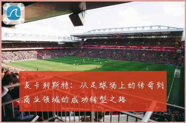 麦卡利斯特：从足球场上的传奇到商业领域的成功转型之路