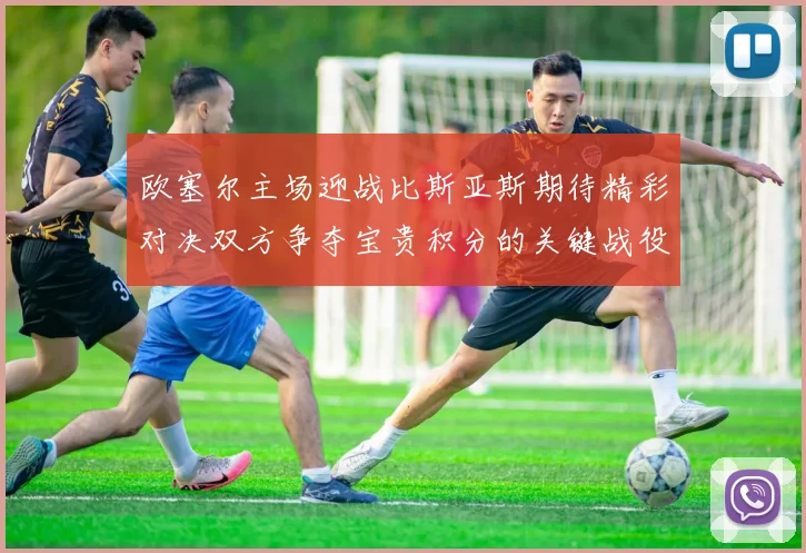 欧塞尔主场迎战比斯亚斯期待精彩对决双方争夺宝贵积分的关键战役
