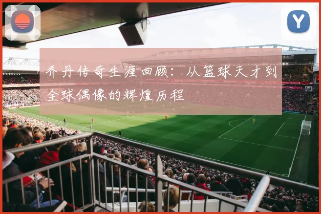 乔丹传奇生涯回顾：从篮球天才到全球偶像的辉煌历程