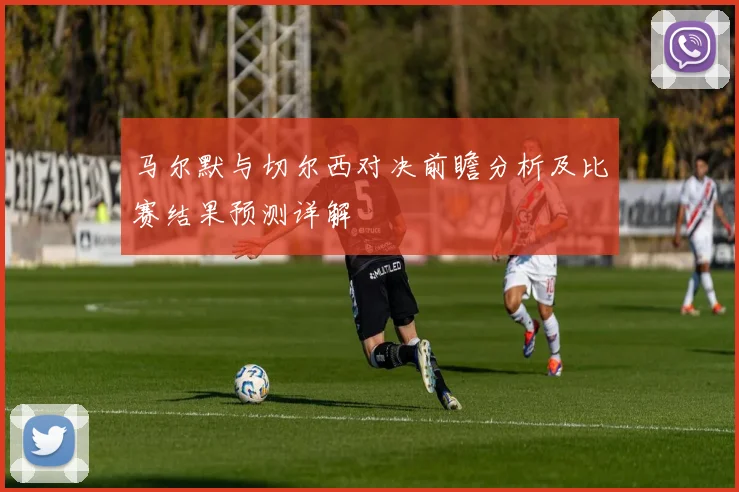 马尔默与切尔西对决前瞻分析及比赛结果预测详解