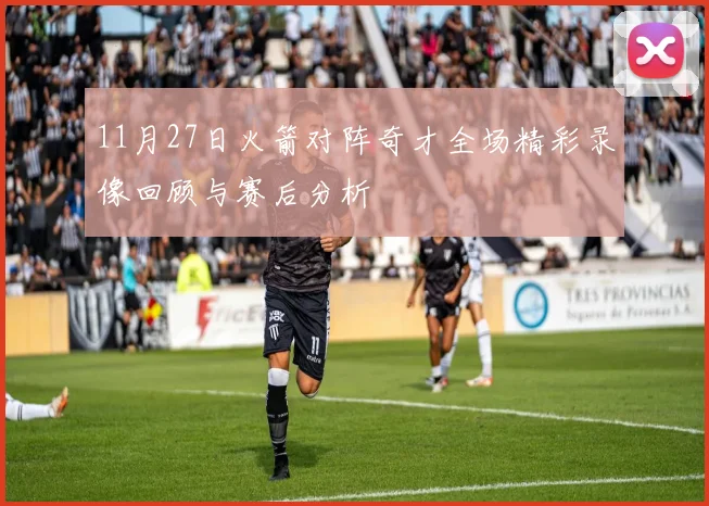11月27日火箭对阵奇才全场精彩录像回顾与赛后分析