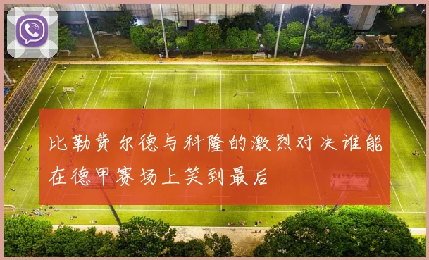 比勒费尔德与科隆的激烈对决谁能在德甲赛场上笑到最后