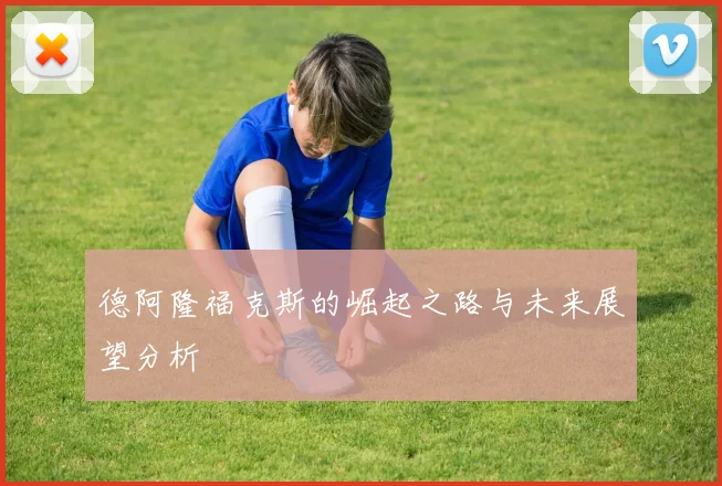 德阿隆福克斯的崛起之路与未来展望分析