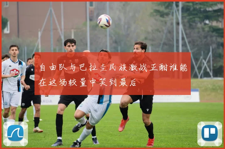 自由队与巴拉圭民族激战正酣谁能在这场较量中笑到最后